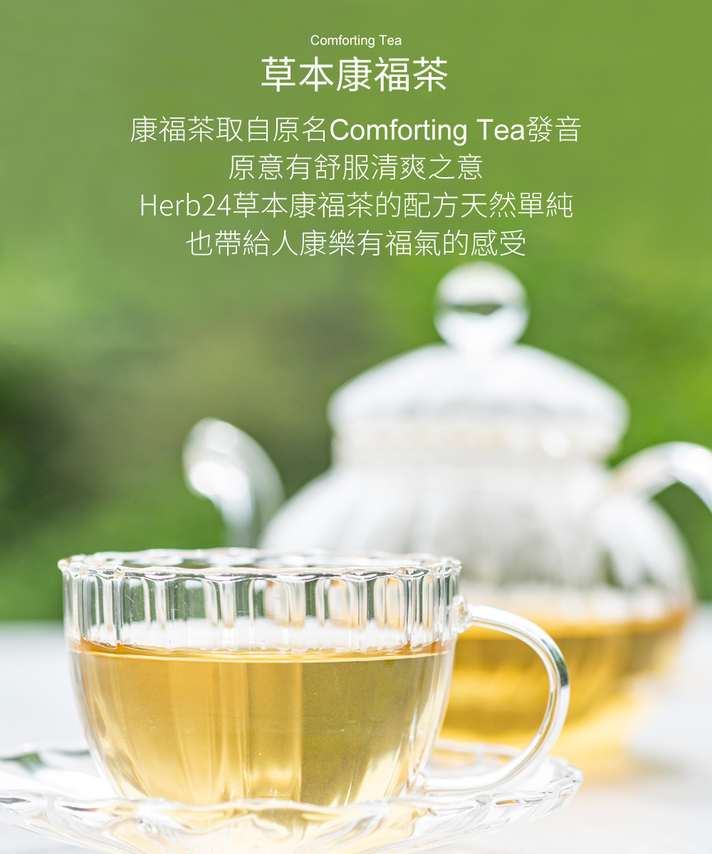 康福茶取自原名Comforting Tea發音，原意有舒服清爽之意，Herb24草本康福茶的配方天然單純，也帶給人康樂有福氣的感受