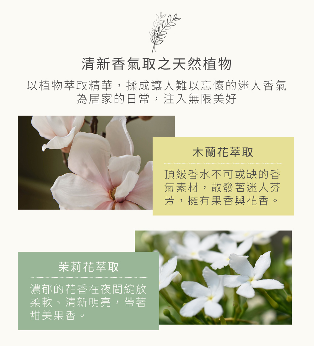 清新香氣取之天然植物,以植物萃取精華，揉成讓人難以忘懷的迷人香氣為居家的日常，注入無限美好