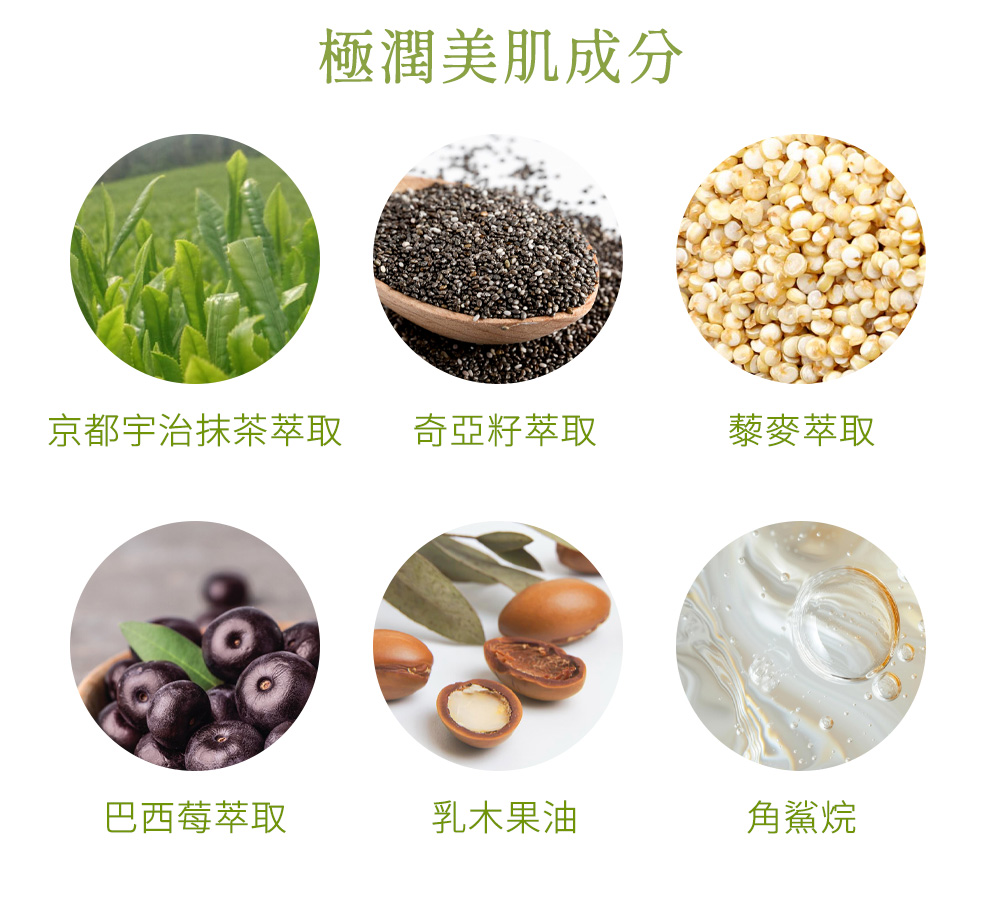 極潤美肌成分：京都宇治抹茶萃取 奇亞籽萃取 藜麥萃取   巴西莓萃取 乳木果油 角鯊烷 