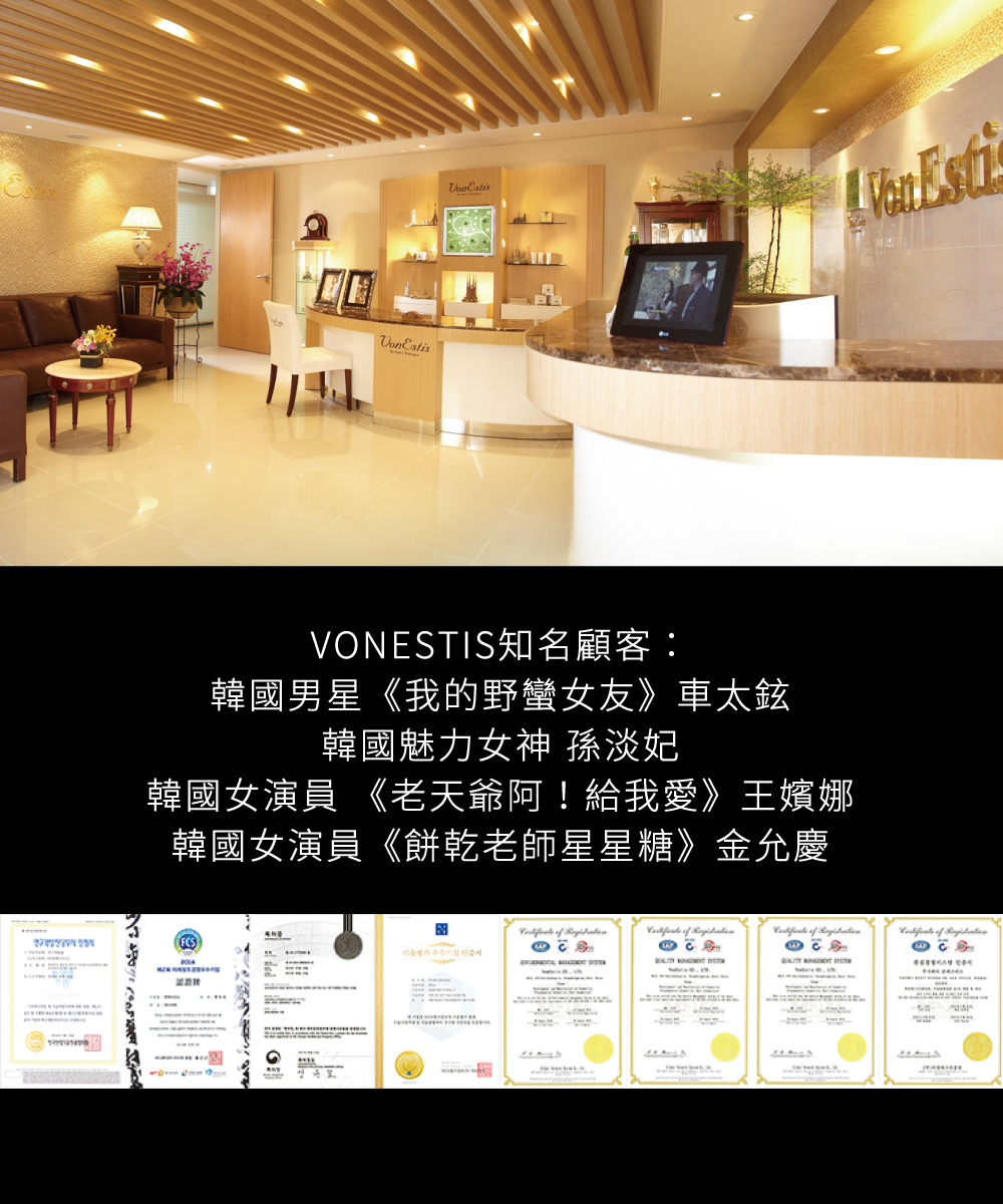 VONESTIS知名顧客：韓國男星《我的野蠻女友》車太鉉韓國魅力女神 孫淡妃、韓國女演員 《老天爺阿！給我愛》王嬪娜、韓國女演員《餅乾老師星星糖》金允慶