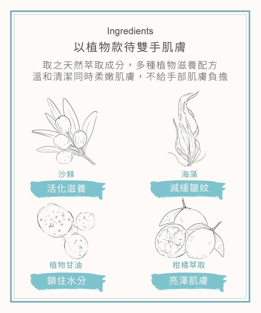 以植物款待雙手肌膚，取之天然萃取成分，多種植物滋養配方，溫和清潔同時柔嫩肌膚，不給手部肌膚負擔