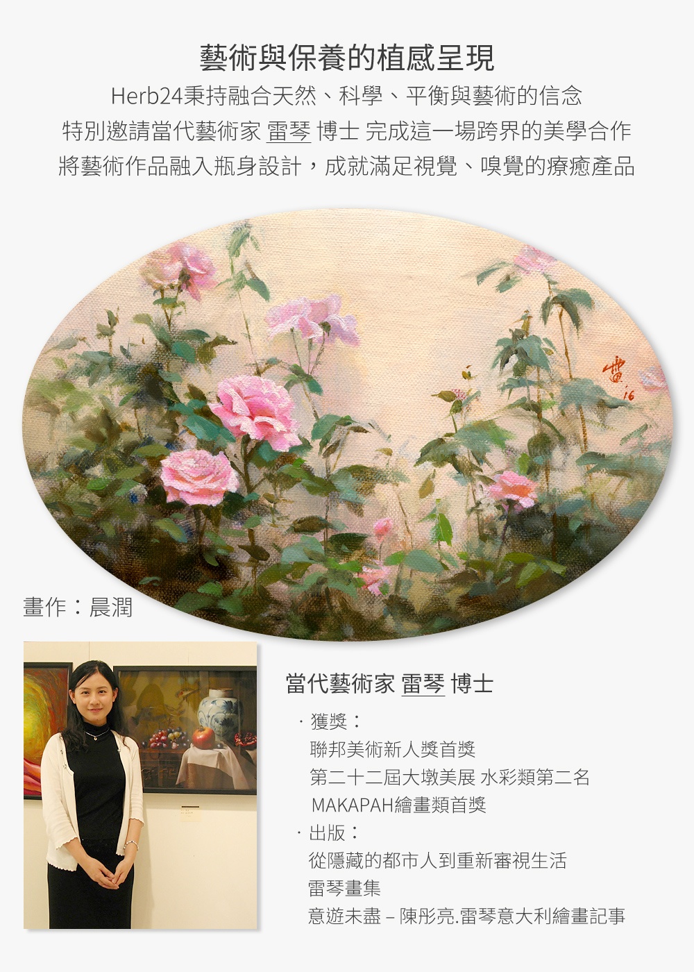 藝術與保養的植感呈現，Herb24秉持融合天然、科學、平衡與藝術的信念特別，邀請當代藝術家 雷琴 博士 完成這一場跨界的美學合作，將藝術作品融入瓶身設計，成就滿足視覺、嗅覺的療癒產品